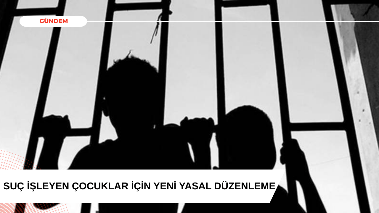 Suç İşleyen Çocuklar İçin Yeni Yasal Düzenleme Hazırlanıyor