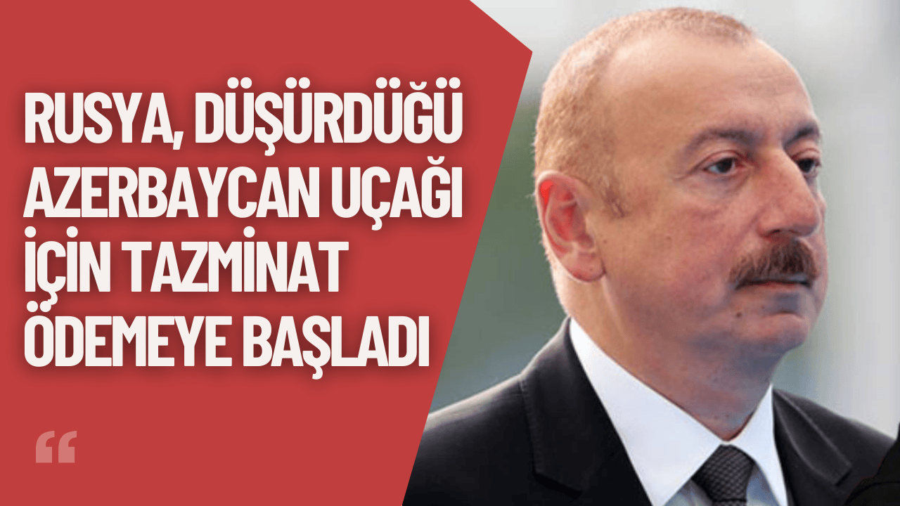 Rusya, Düşürdüğü Azerbaycan Uçağı İçin Tazminat Ödemeye Başladı