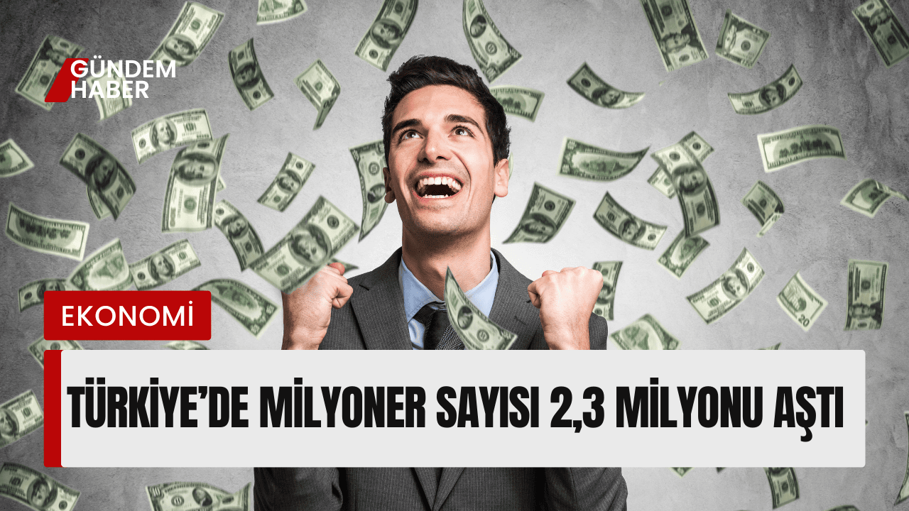 Türkiye’de Milyoner Sayısı 2,3 Milyonu Aştı