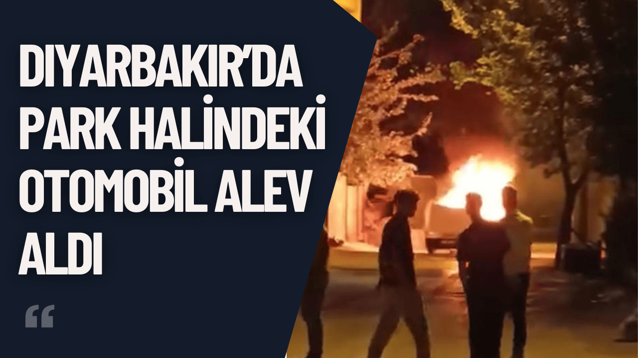 Diyarbakır’da Park Halindeki Otomobil Alev Aldı
