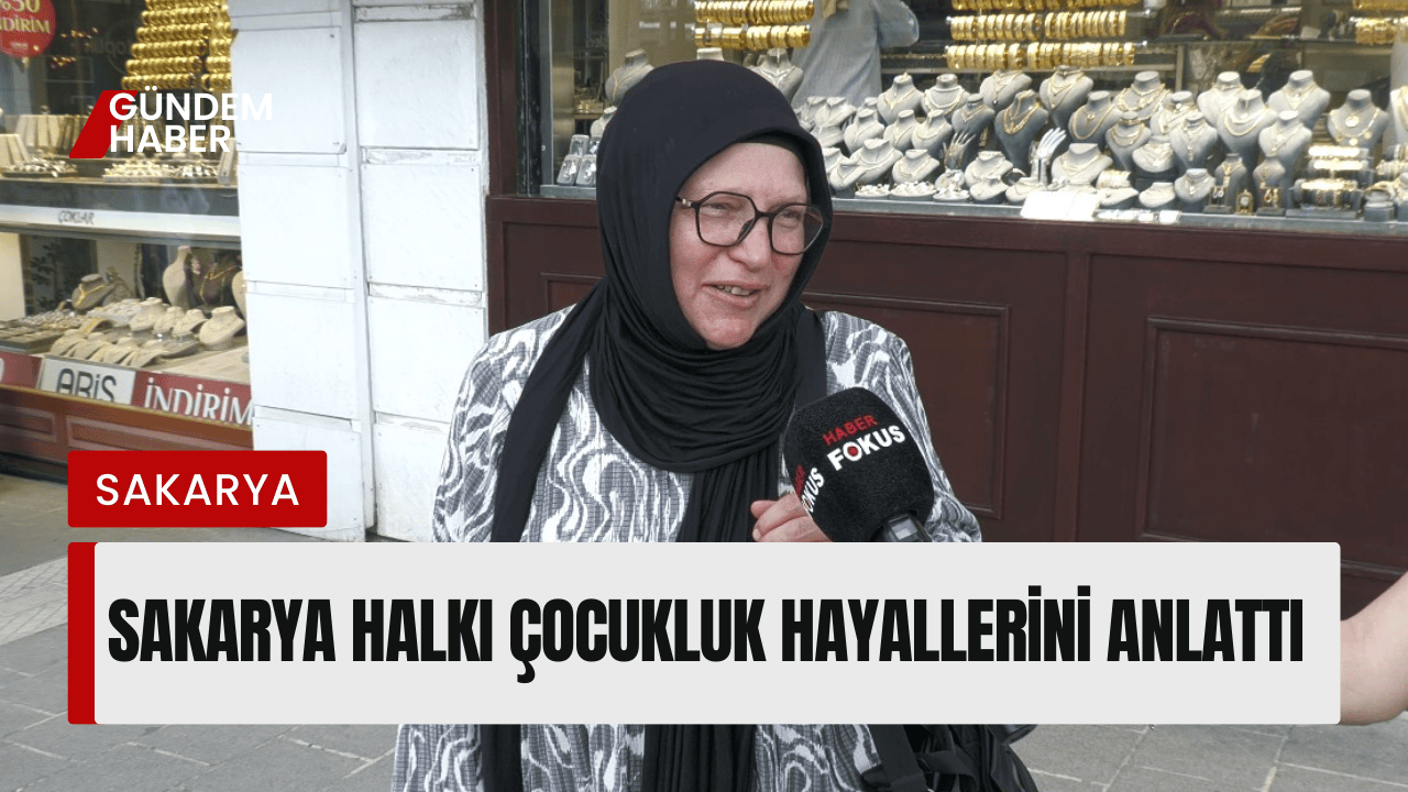 Sakarya Halkı Çocukluk Hayallerini Anlattı