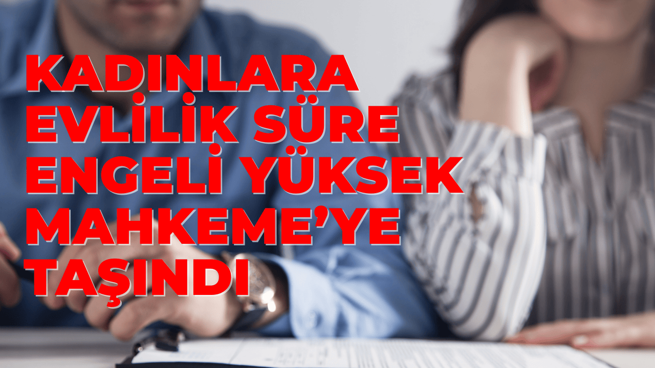 Kadınlara Evlilikte Süre Engeli Anayasa Mahkemesi’nde