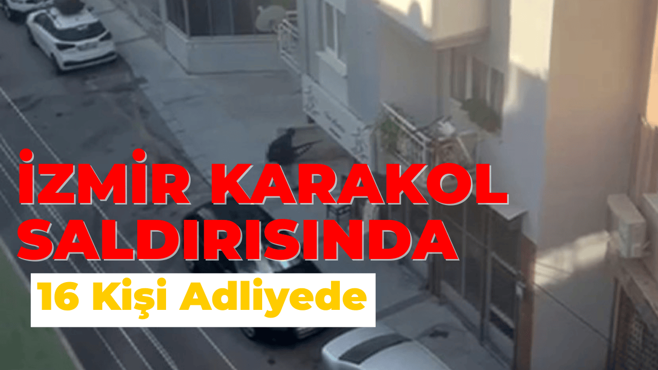 İzmir’de Karakol Saldırısı: 16 Kişi Adliyede