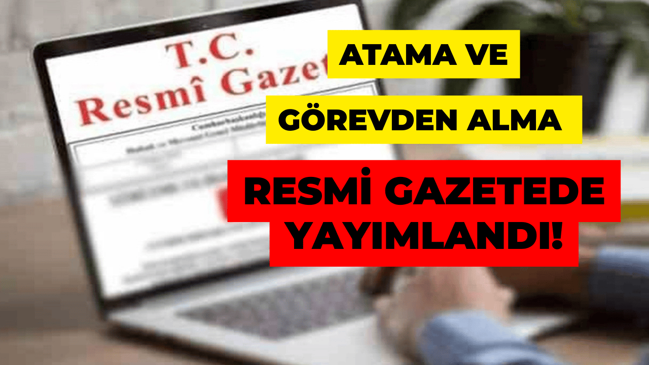 Resmi Gazete’de Atama Ve Görevden Alma Kararları