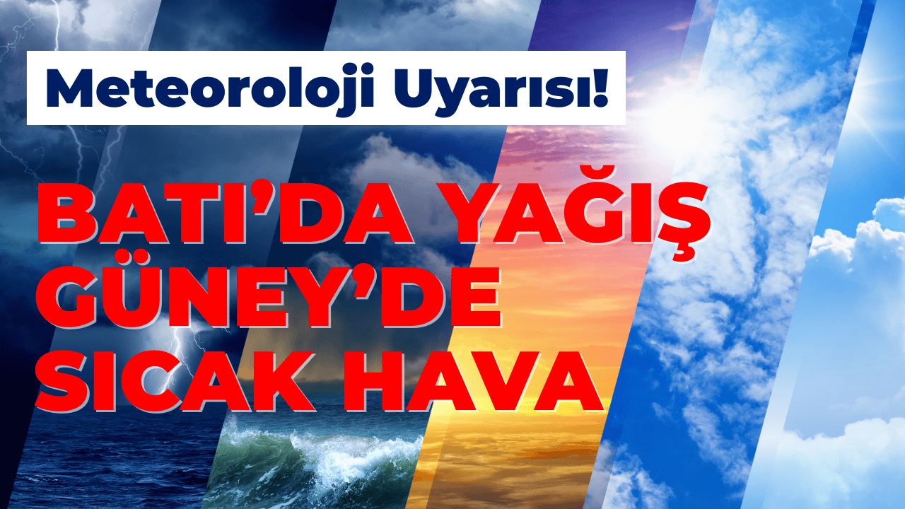 Batı'da Sağanak Uyarısı, Güneyde Kavurucu Sıcaklar