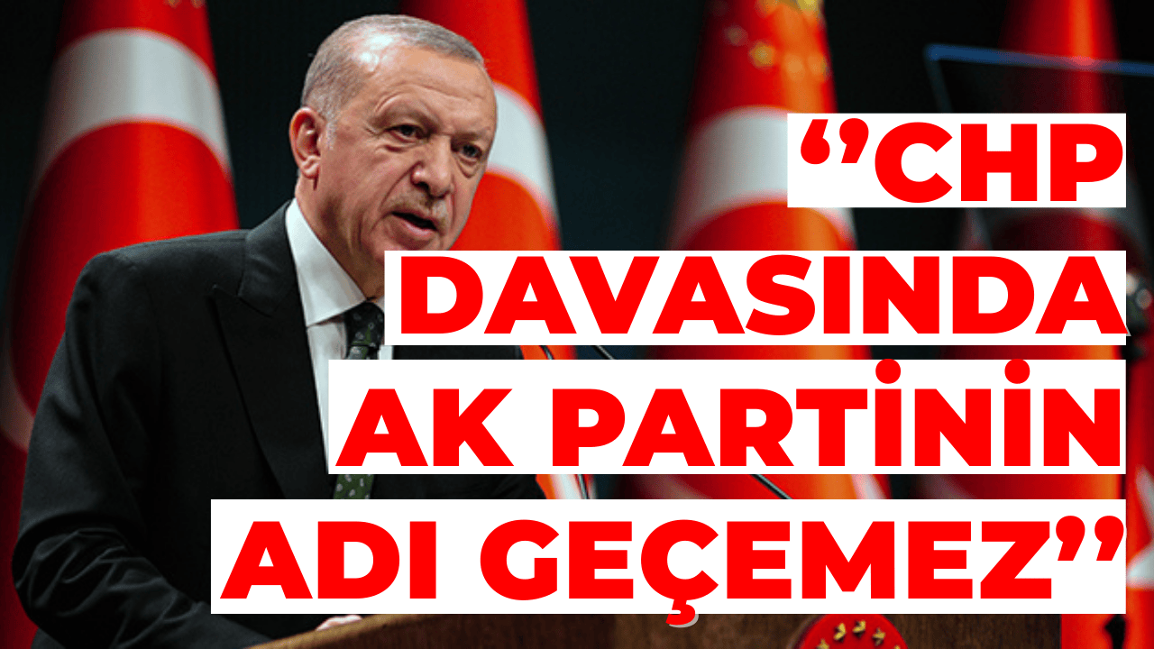 Erdoğan: CHP Davasında AK Parti’nin Adı Geçmez