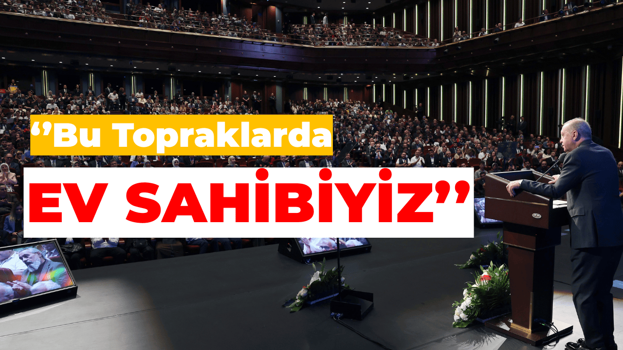 Erdoğan: Bu Coğrafyada Misafir Değil, Ev Sahibiyiz