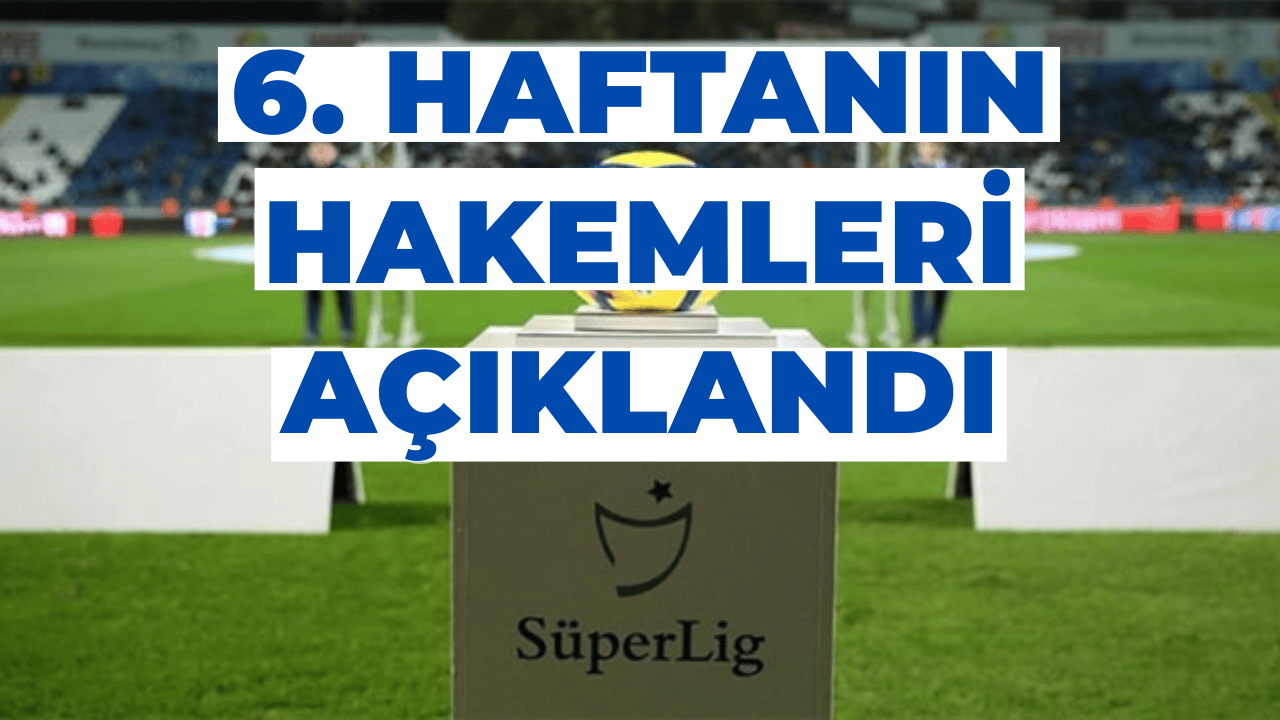 Süper Lig’de 6. Haftanın Hakemleri Açıklandı