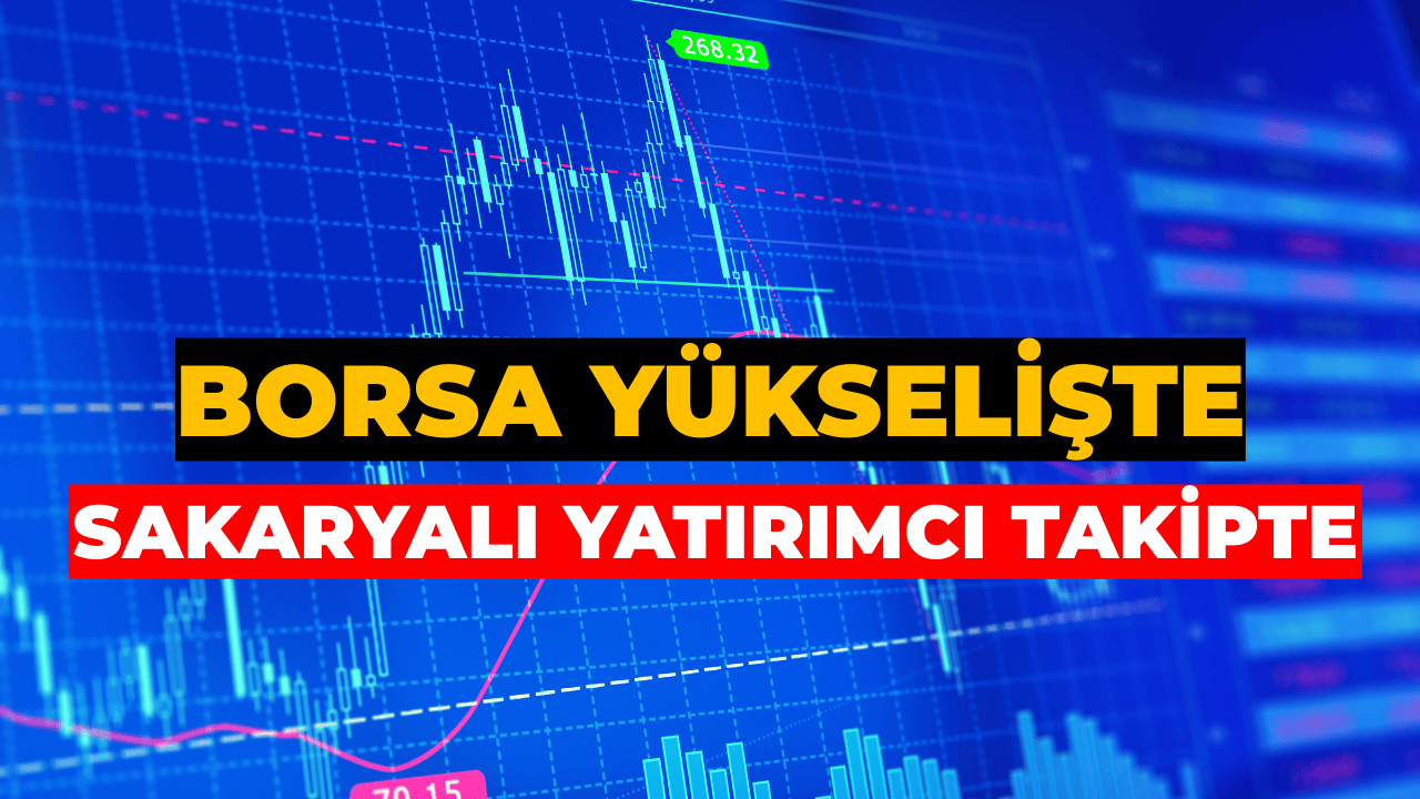 Borsa Güne Yükselişle Başladı: Sakaryalı Yatırımcı Takipte