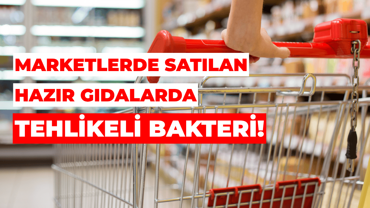 Marketlerde Satılan Hazır Gıdalarda Tehlikeli Bakteri!