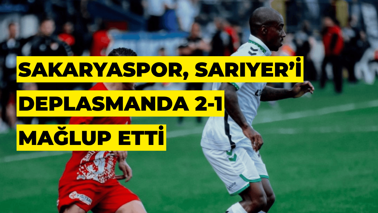 Trendyol 1. Lig: Sakaryaspor, Sarıyer’i Deplasmanda 2-1 Mağlup Etti