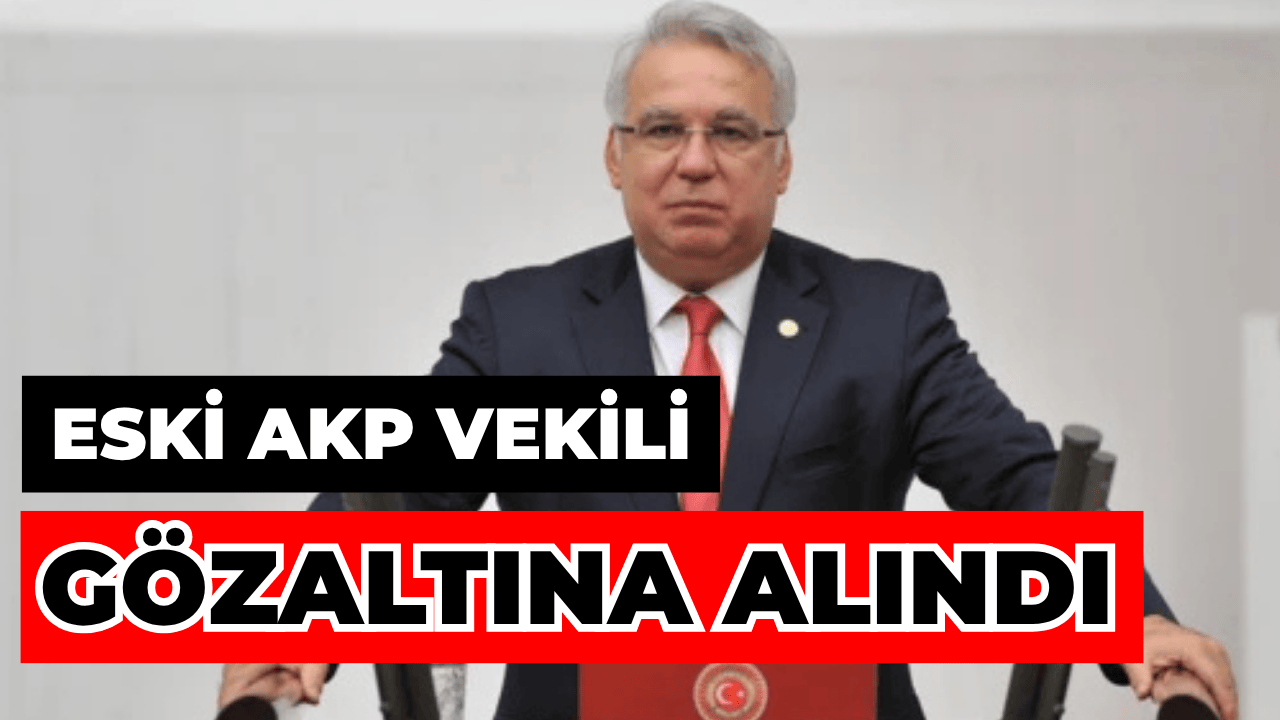 Eski AKP’li Vekil Hüseyin Kocabıyık Gözaltına Alındı