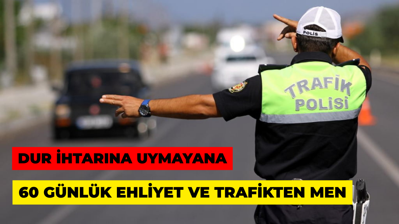 Dur İhtarına Uymayana 60 Gün Ehliyet ve Trafikten Men Cezası