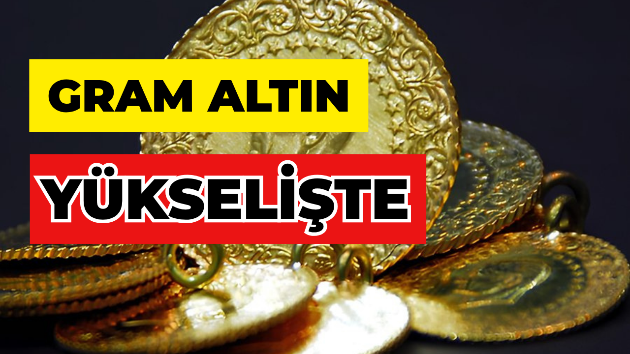 Gram Altın Yükselişte
