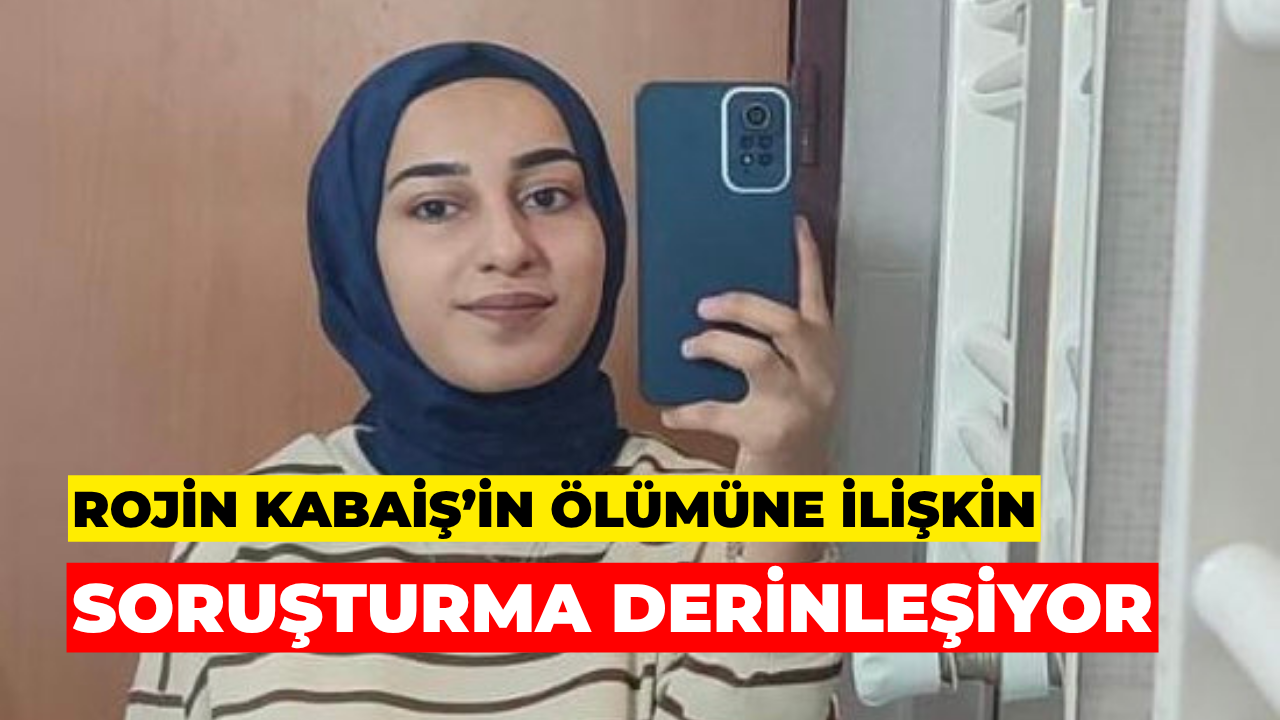 Rojin Kabaiş’in Ölümüne İlişkin Soruşturma Derinleşiyor