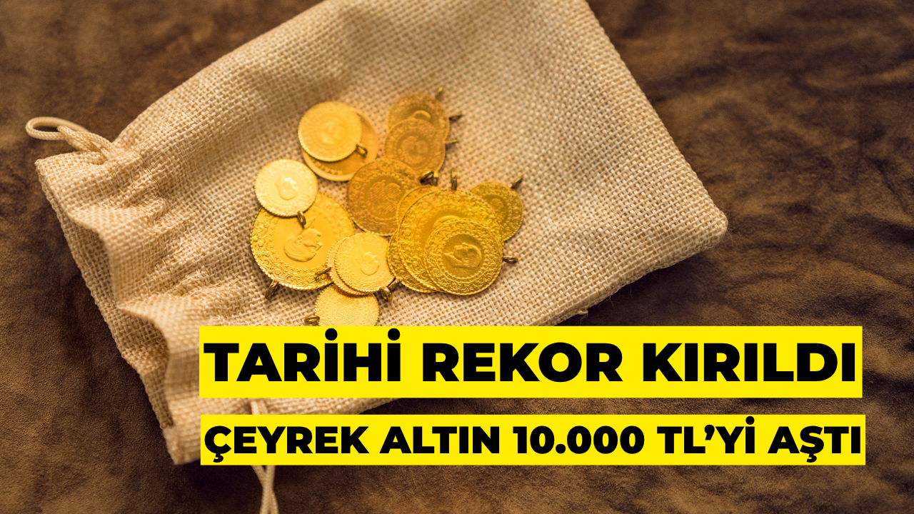 Çeyrek Altın 10.000 TL’yi Aştı: Tarihi Rekor Kırıldı