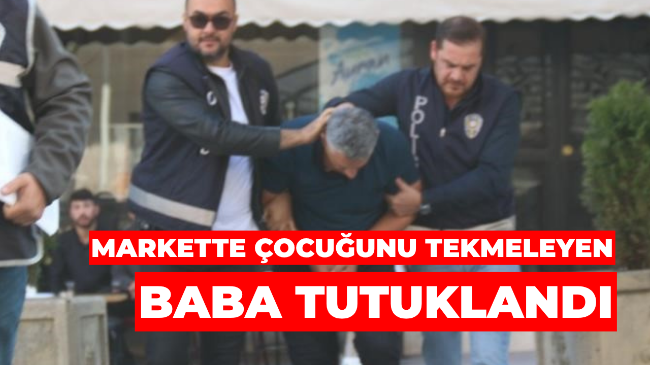 Markette Çocuğunu Tekmeleyen Baba Tutuklandı