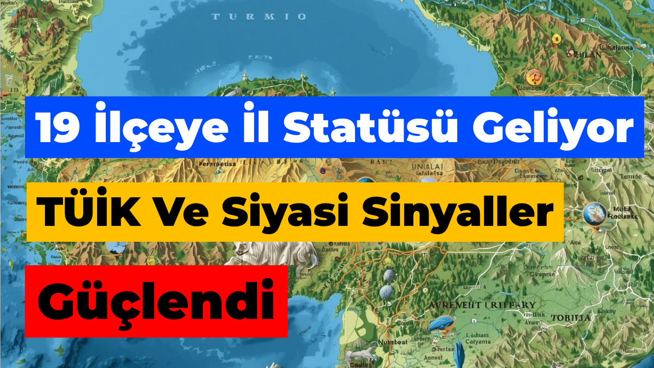 İl Olmaya Aday 19 İlçe Belirlendi  TÜİK Verileri