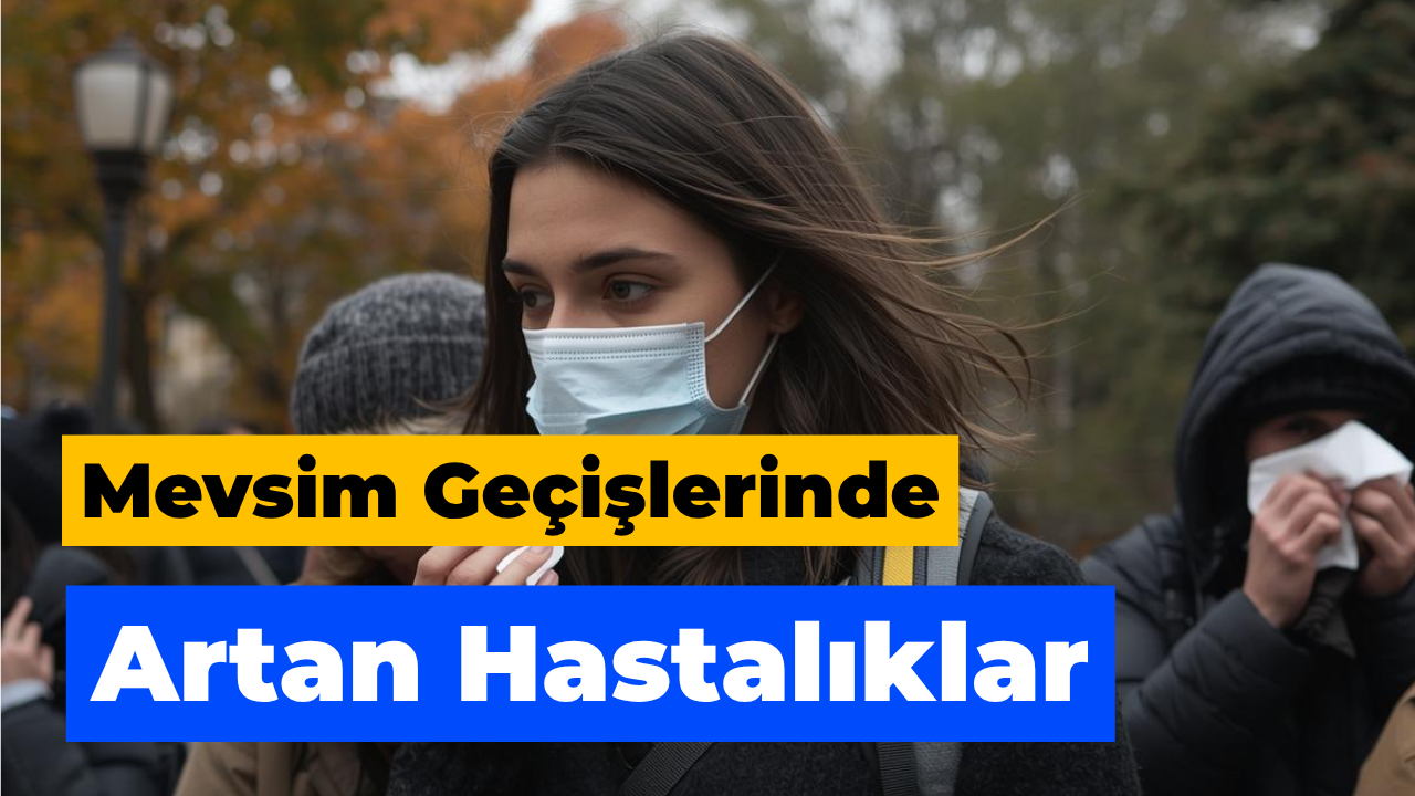 Mevsim Geçişlerinde Artan Hastalıklar Vatandaşı Zorluyor