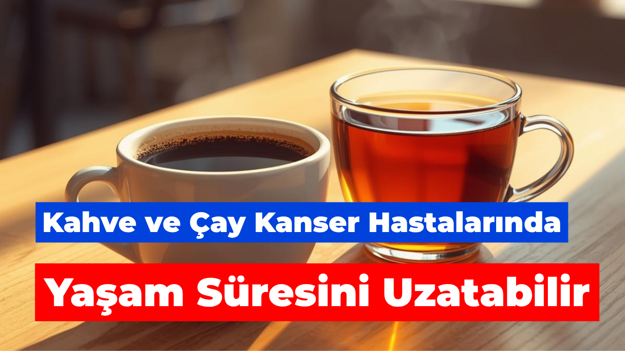 Kahve ve Çay Kanser Hastalarında Yaşam Süresini Uzatabilir