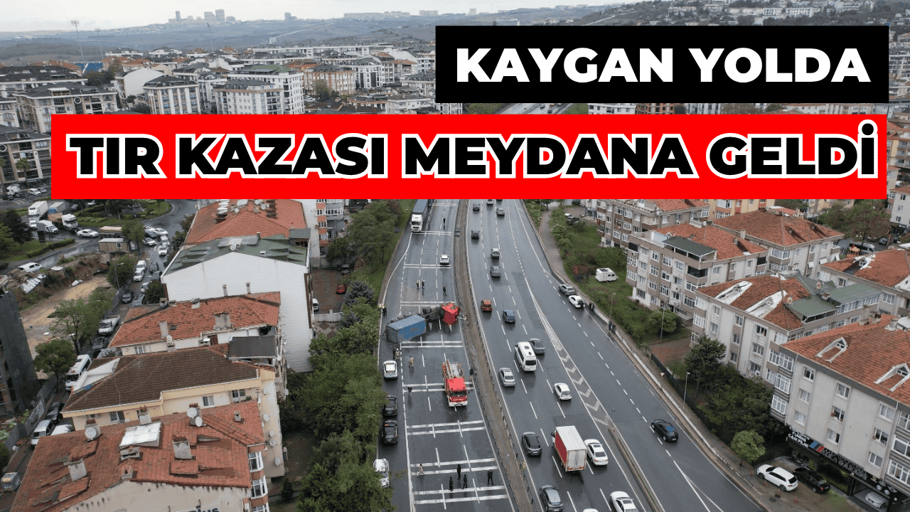 E-5 Büyükçekmece'de Tır Kazası