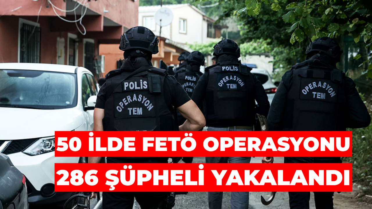 50 İlde FETÖ Operasyonu: 286 Şüpheli Yakalandı