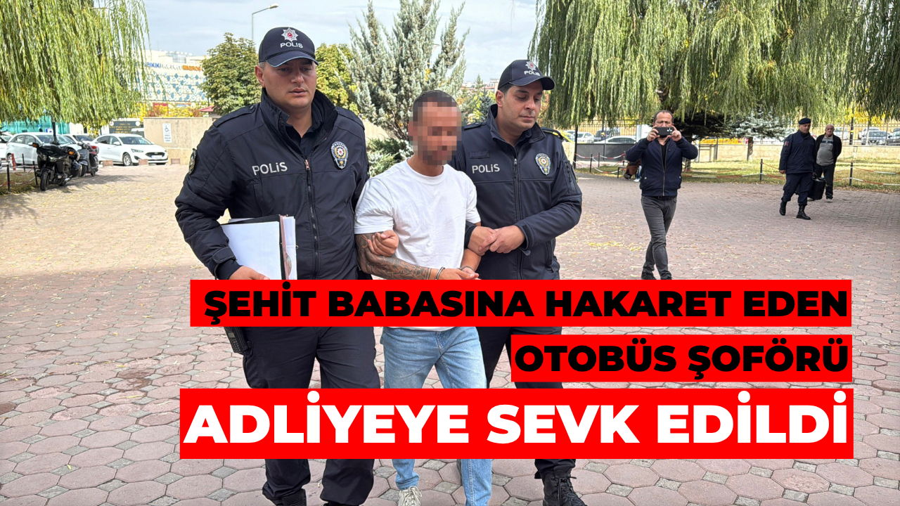 Şehit Babasına Hakaret Eden Otobüs Şoförü Adliyeye Sevk Edildi