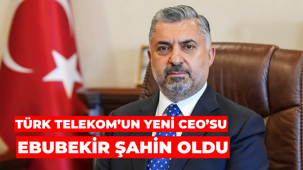 Türk Telekom’un Yeni CEO’su Ebubekir Şahin Oldu