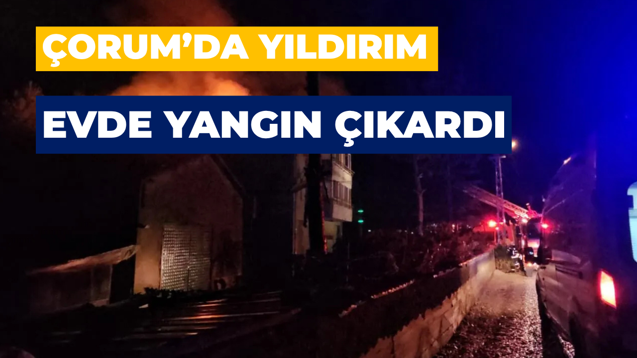 Çorum’da Yıldırım Evde Yangına Neden Oldu