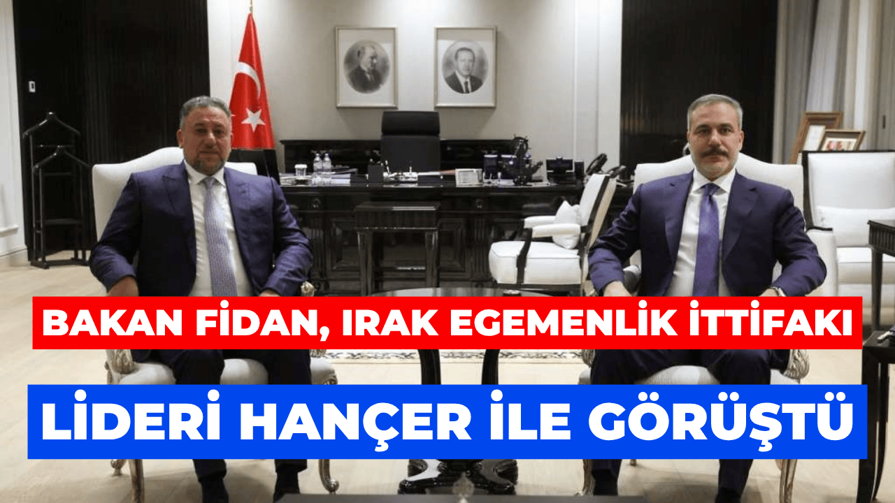 Bakan Fidan, Irak Egemenlik İttifakı Lideri Hançer’i Kabul Etti