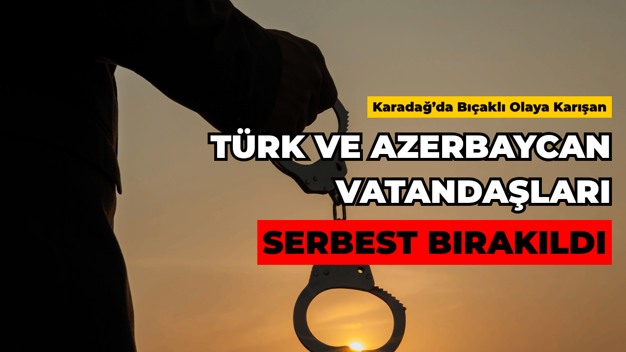 Karadağ’da Bıçaklı Kavgaya Karışan Türk ve Azerbaycan Vatandaşları Serbest Bırakıldı