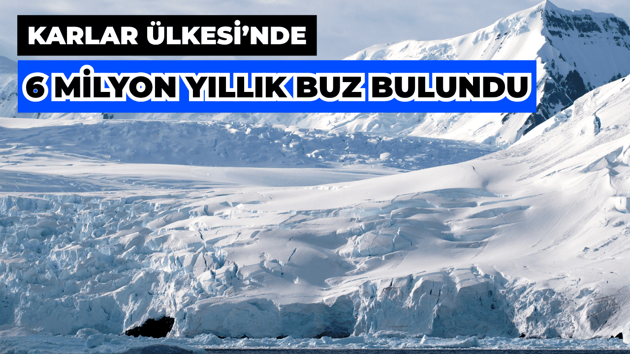 Antarktika’da 6 Milyon Yıllık Buz Bulundu