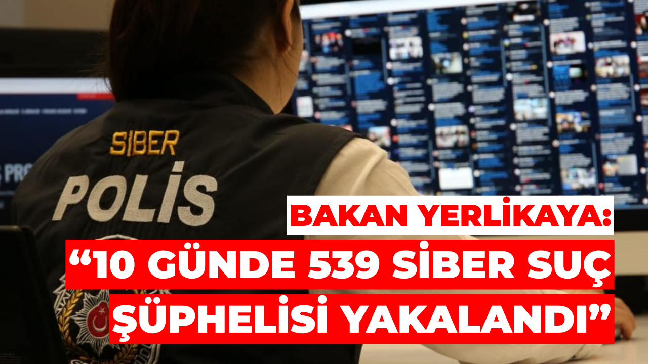 Bakan Yerlikaya: 10 Günde 539 Siber Suç Şüphelisi Yakalandı