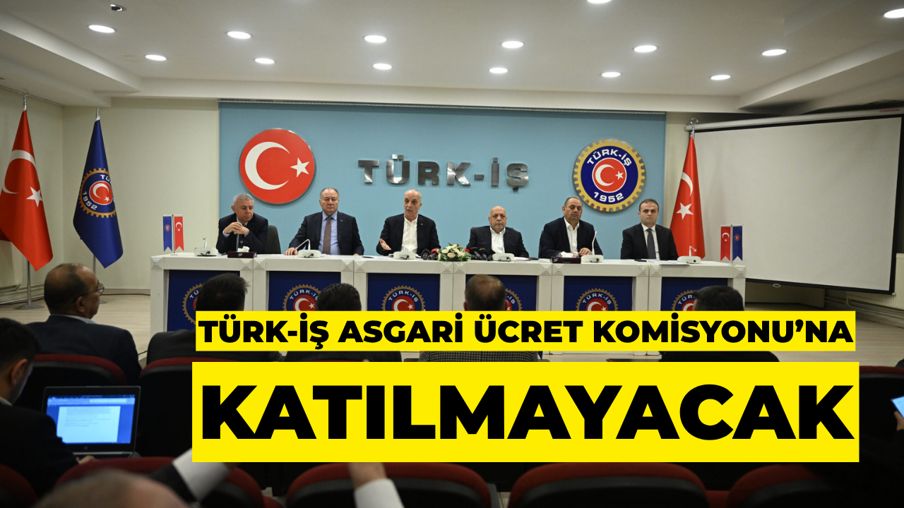 TÜRK-İŞ Asgari Ücret Komisyonu’na Katılmayacak