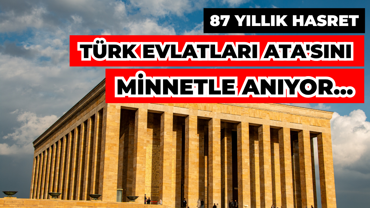 87 Yıllık Hasret: Türkiye Cumhuriyeti, Ata'sını Minnetle Anıyor