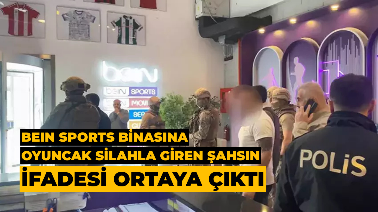 BeIN Sports Binasına Oyuncak Silahla Giren Şahsın İfadesi Ortaya Çıktı