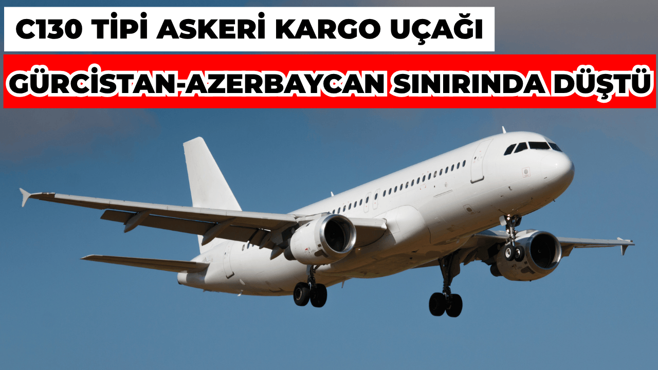 C130 Tipi Askeri Kargo Uçağı Gürcistan-Azerbaycan Sınırında Düştü
