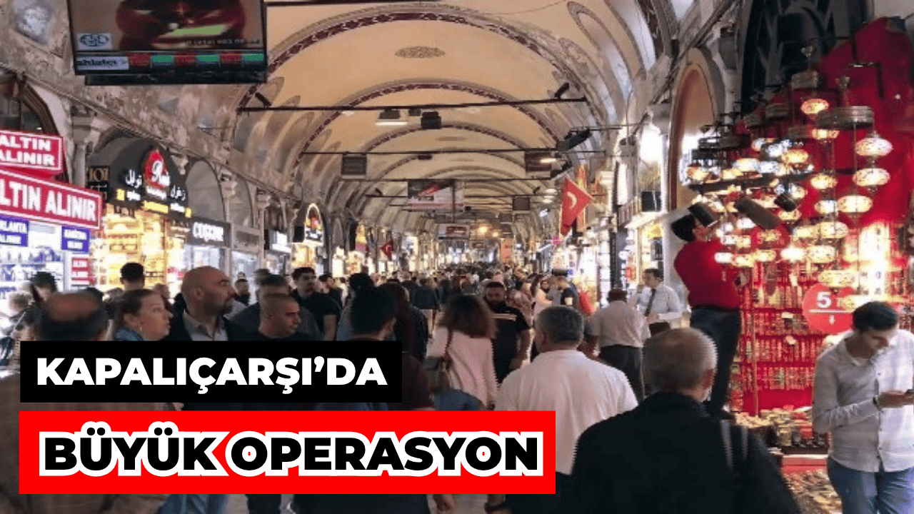 Kapalıçarşı’ya Büyük Operasyon