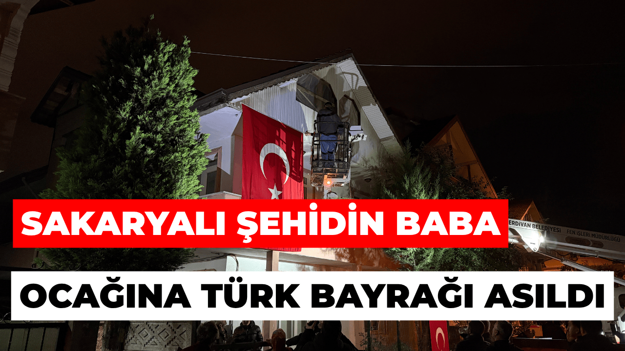 Sakaryalı Şehidin Baba Ocağına Türk Bayrağı Asıldı