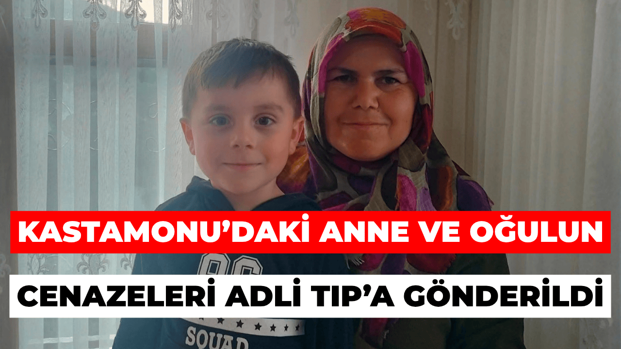 Kastamonu’daki Anne ve Oğulun Cenazeleri Adli Tıp’a Gönderildi