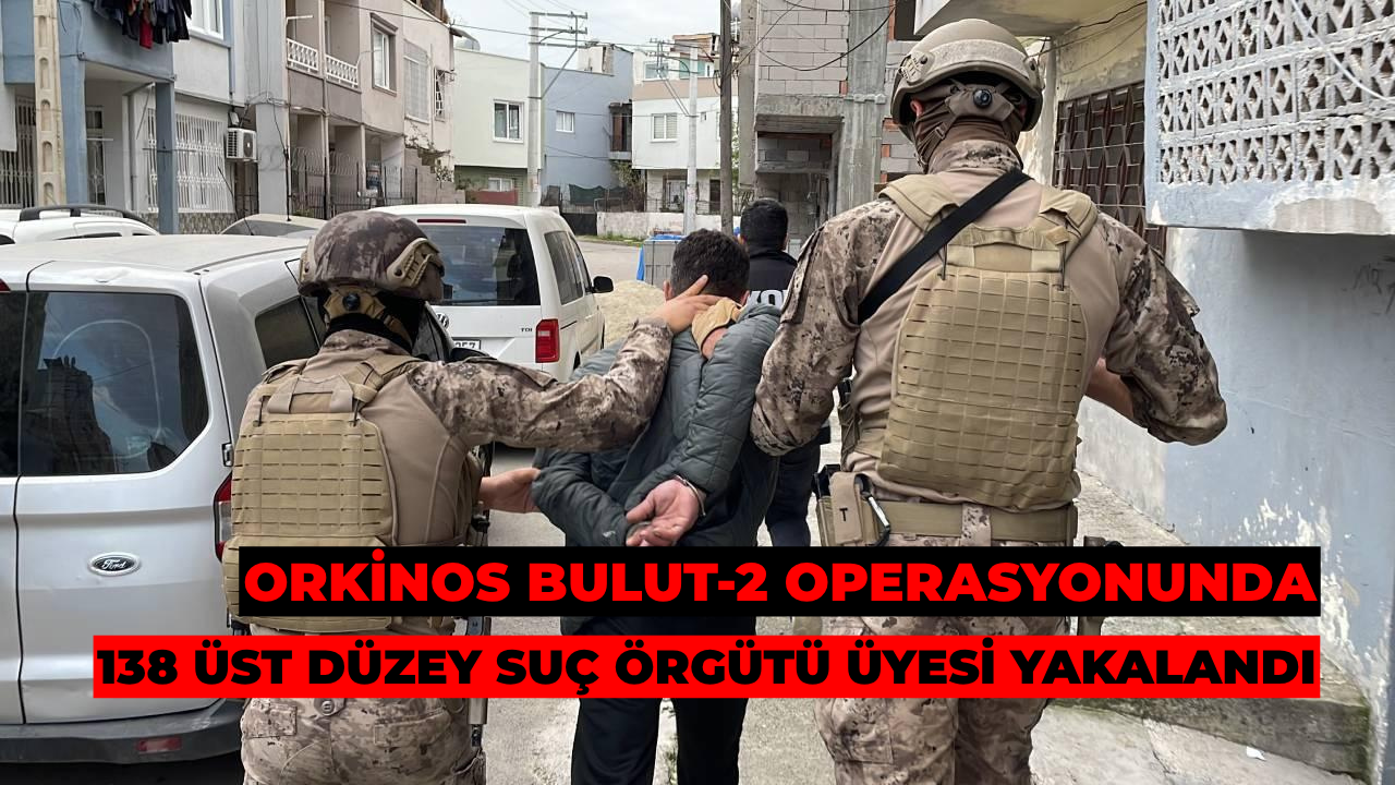 Orkinos Bulut-2 Operasyonunda 138 Üst Düzey Suç Örgütü Üyesi Yakalandı