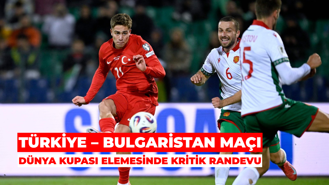 Türkiye – Bulgaristan Maçı: Dünya Kupası Elemesinde Kritik Randevu