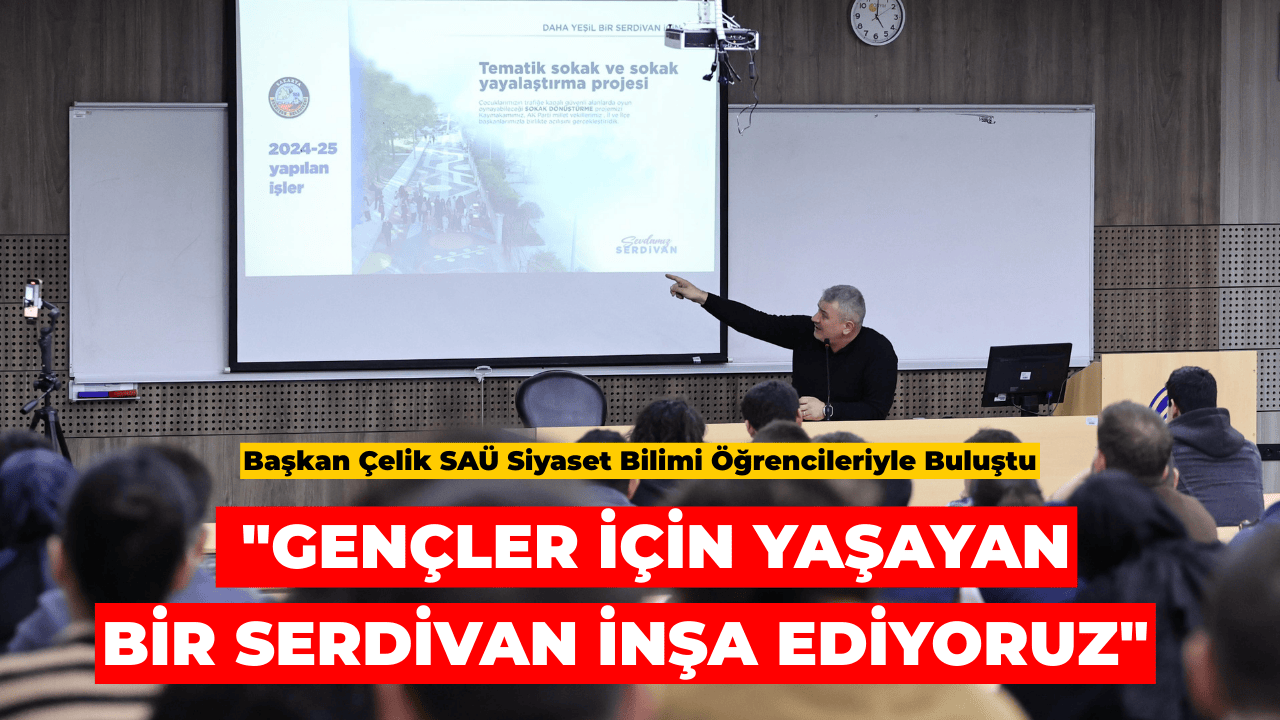 Başkan Çelik SAÜ Siyaset Bilimi Öğrencileriyle Buluştu: "Gençler İçin Yaşayan Bir Serdivan İnşa Ediyoruz"