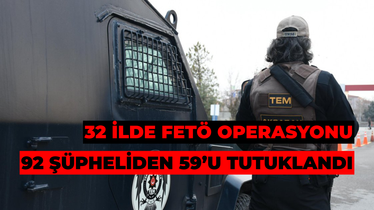 32 İlde FETÖ Operasyonu: 92 Şüpheliden 59’u Tutuklandı