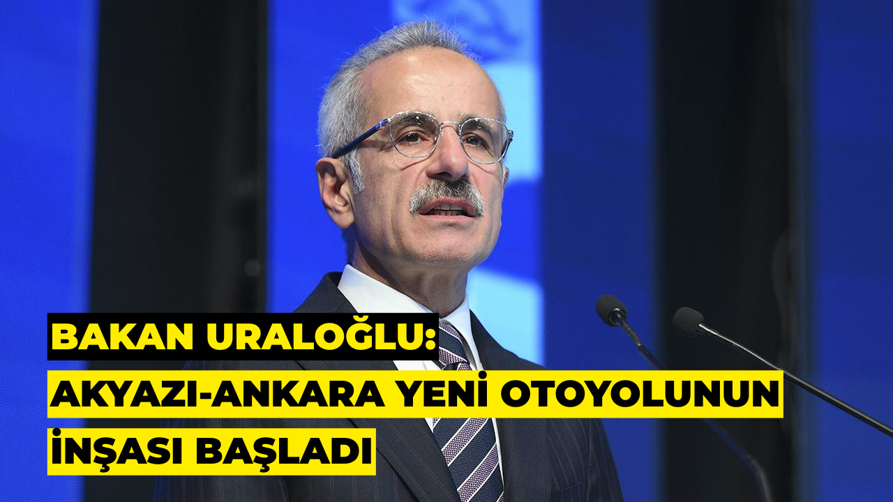Bakan Uraloğlu: Akyazı-Ankara Yeni Otoyolunun İnşası Başladı