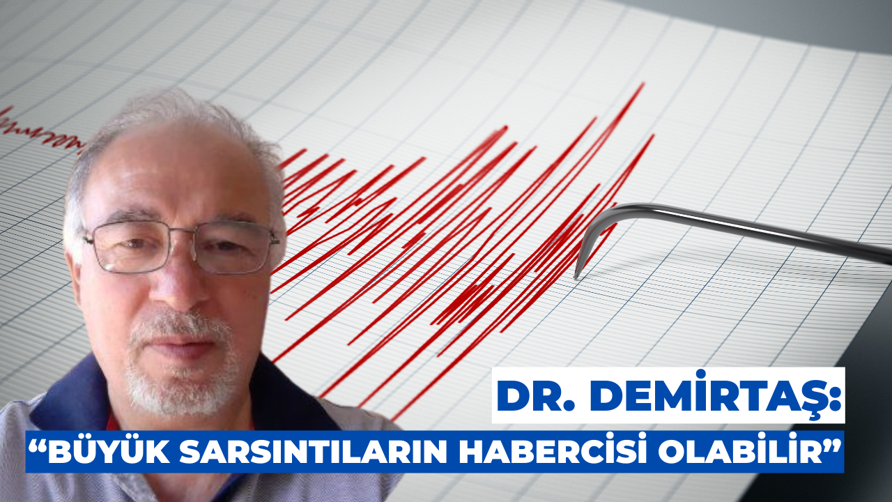 Dr. Demirtaş: “Büyük Sarsıntıların Habercisi Olabilir”