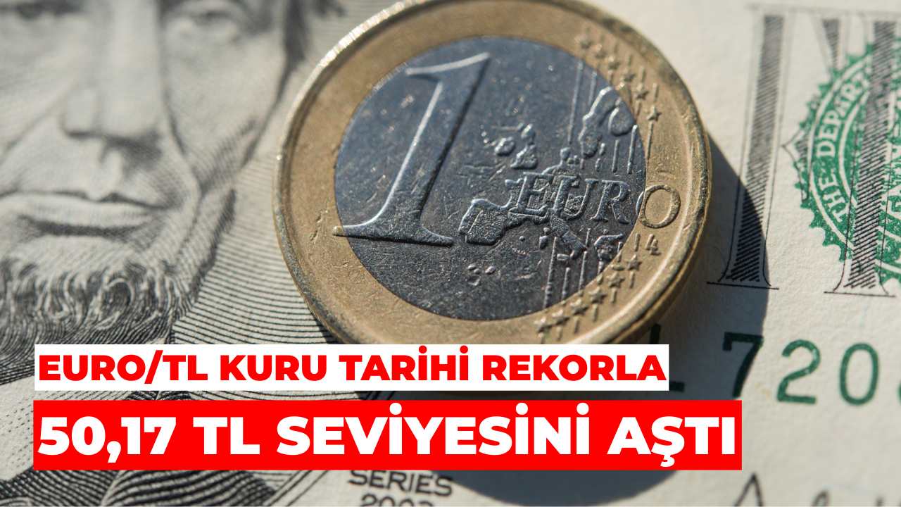 Euro/TL Kuru Tarihi Rekorla 50,17 TL Seviyesini Aştı